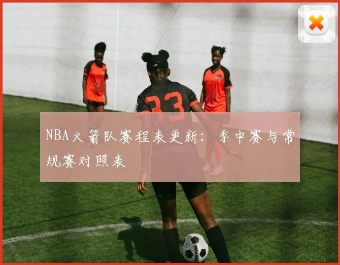 NBA火箭队赛程表更新：季中赛与常规赛对照表