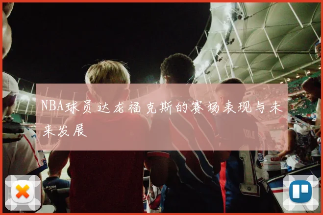 NBA球员达龙福克斯的赛场表现与未来发展