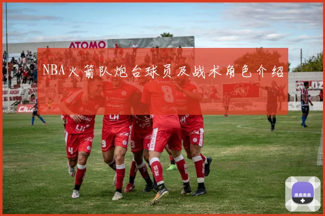 NBA火箭队炮台球员及战术角色介绍