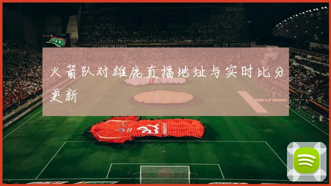 火箭队对雄鹿直播地址与实时比分更新