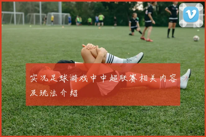 实况足球游戏中中超联赛相关内容及玩法介绍