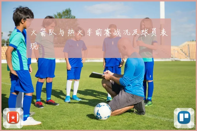 火箭队与热火季前赛战况及球员表现