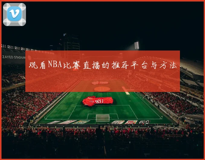 观看NBA比赛直播的推荐平台与方法