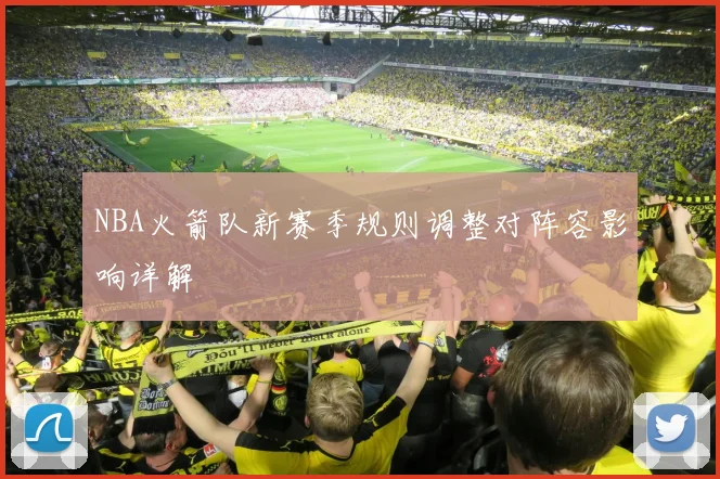 NBA火箭队新赛季规则调整对阵容影响详解