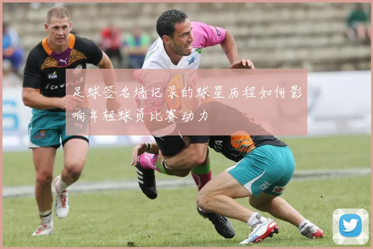足球签名墙记录的球星历程如何影响年轻球员比赛动力