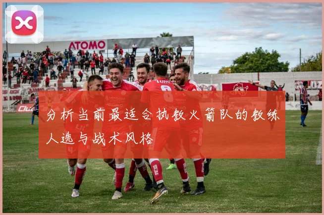 分析当前最适合执教火箭队的教练人选与战术风格